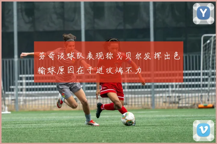 芬奇谈球队表现称戈贝尔发挥出色输球原因在于进攻端不力