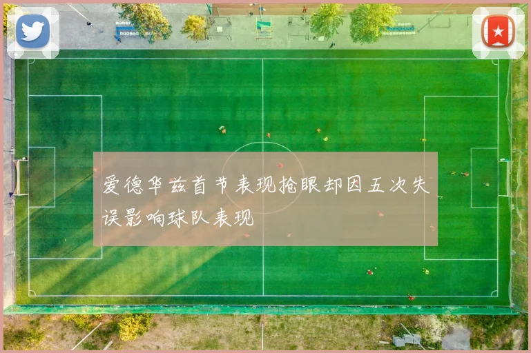 爱德华兹首节表现抢眼却因五次失误影响球队表现