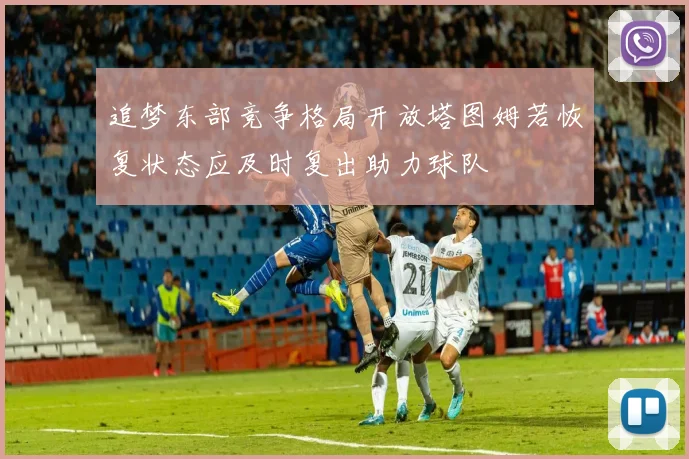 追梦东部竞争格局开放塔图姆若恢复状态应及时复出助力球队
