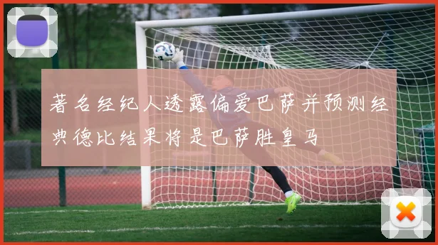 著名经纪人透露偏爱巴萨并预测经典德比结果将是巴萨胜皇马