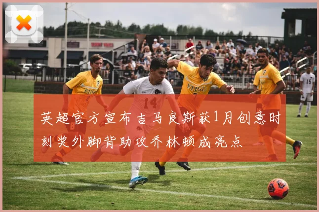 英超官方宣布吉马良斯获1月创意时刻奖外脚背助攻乔林顿成亮点