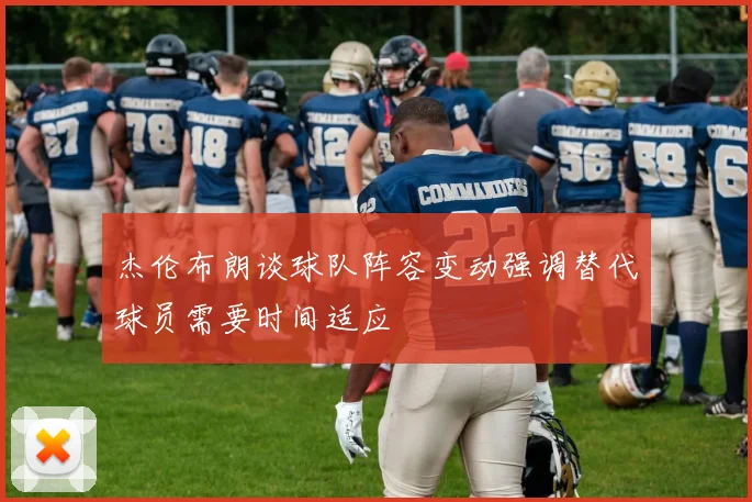 杰伦布朗谈球队阵容变动强调替代球员需要时间适应