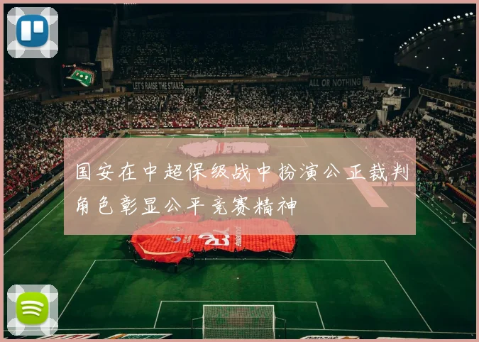 国安在中超保级战中扮演公正裁判角色彰显公平竞赛精神